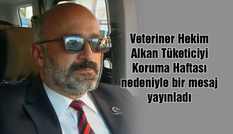 Veteriner Hekim Alkan’dan Tüketiciyi Koruma Haftası Mesajı