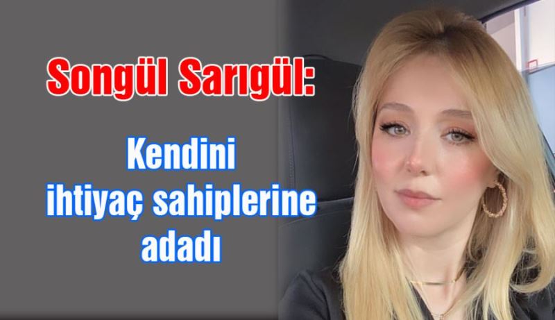 Songül Sarıgül: Kendini ihtiyaç sahiplerine adadı 