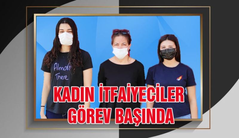 KADIN İTFAİYECİLER GÖREV BAŞI YAPTI