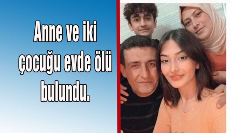 Anne ve 2 çocuğu evde ölü bulundu.