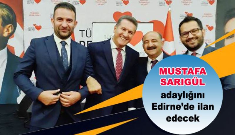 MUSTAFA SARIGÜL ADAYLIĞINI EDİRNE’DE İLAN EDECEK