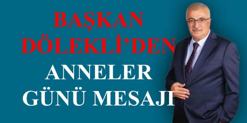 BAŞKAN DÖLEKLİ’DEN ANNELER GÜNÜ MESAJI