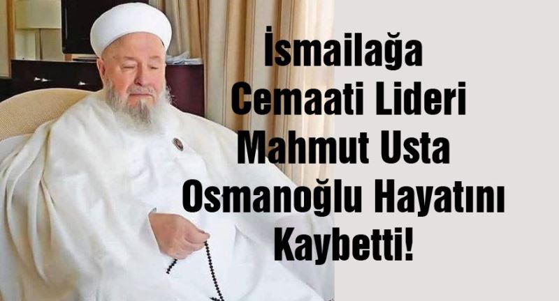 İsmailağa Cemaati Lideri Mahmut Usta Osmanoğlu Hayatını Kaybetti! 