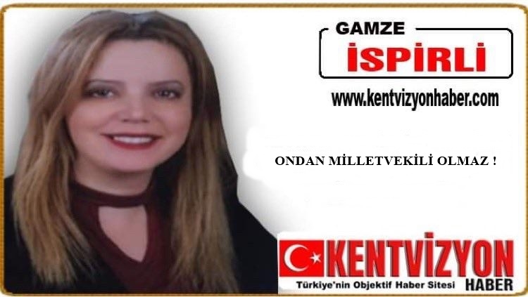 ONDAN MİLLETVEKİLİ OLMAZ !