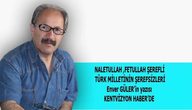 NALETULLAH FETULLAH ŞEREFLİ TÜRK MİLLETİNİN ŞEREFSİZLERİ