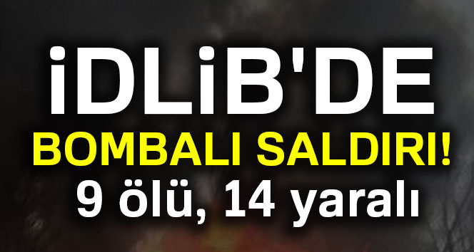 İdlib`de bombalı saldırı: 9 ölü, 14 yaralı